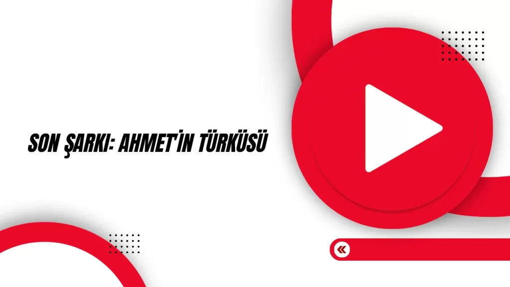 Son Şarkı: Ahmet'in Türküsü Filmi